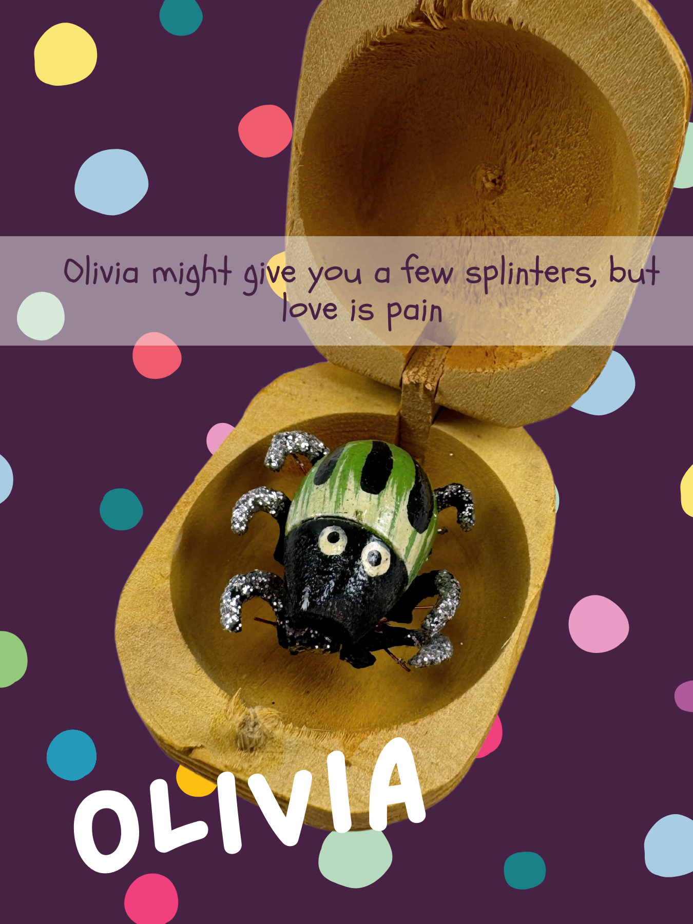 A green bug streaked with white with black stripes, named Olivia and captioned "Olivia might give you a few splinters, but love is pain"