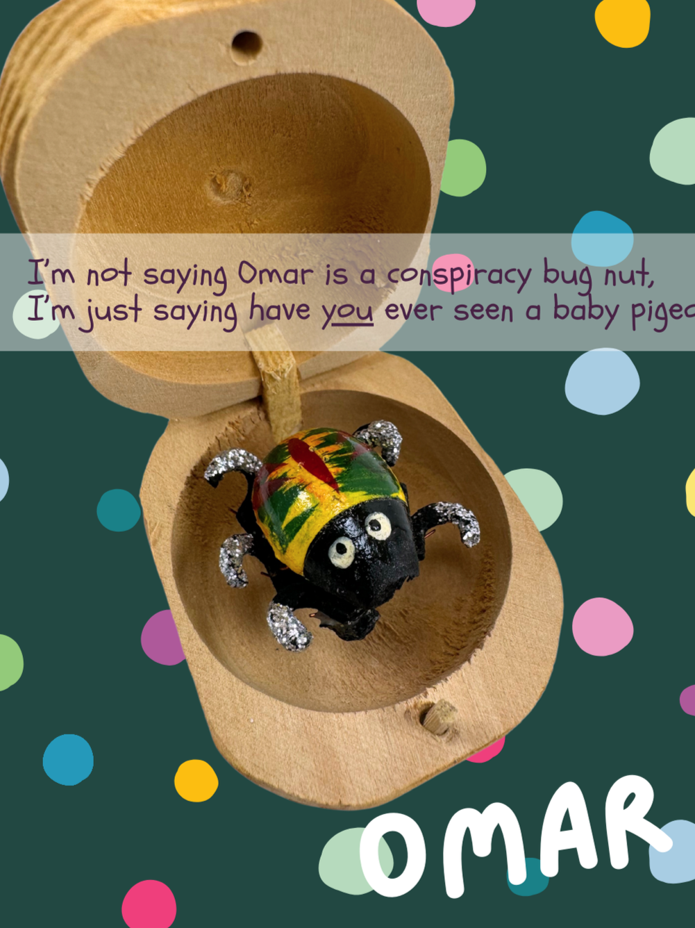 A yellow bug with green streaks and red stripes, named Omar and captioned "I’m not saying Omar is a conspiracy bug nut, I’m just saying have you ever seen a baby pigeo-" (cut off)